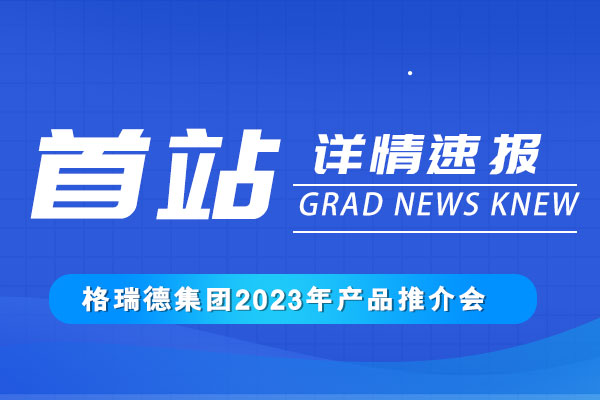 攜手共發(fā)展丨格瑞德集團2023產(chǎn)品推介會正式召開